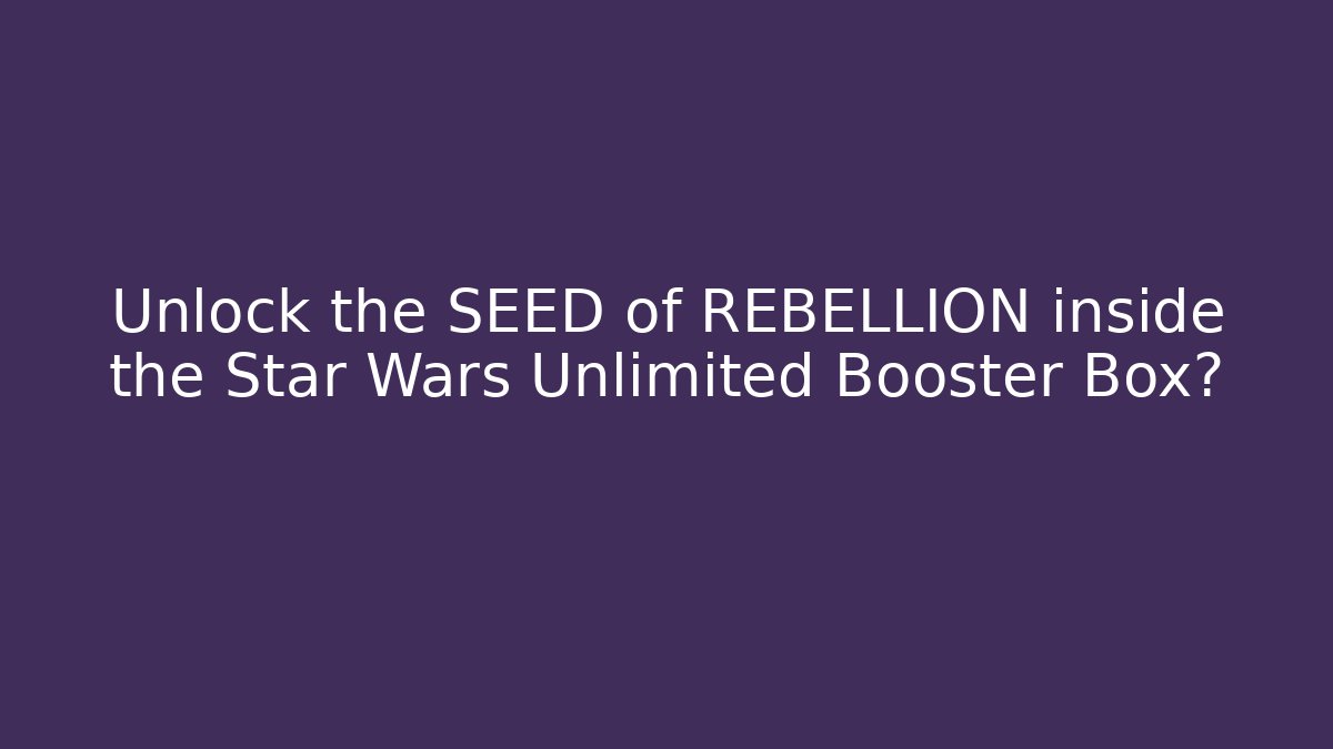 Unlock the SEED of REBELLION inside the Star Wars Unlimited Booster Box?