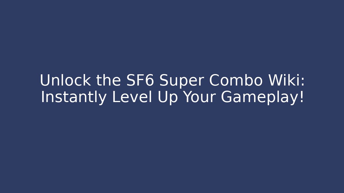 Unlock the SF6 Super Combo Wiki: Instantly Level Up Your Gameplay!