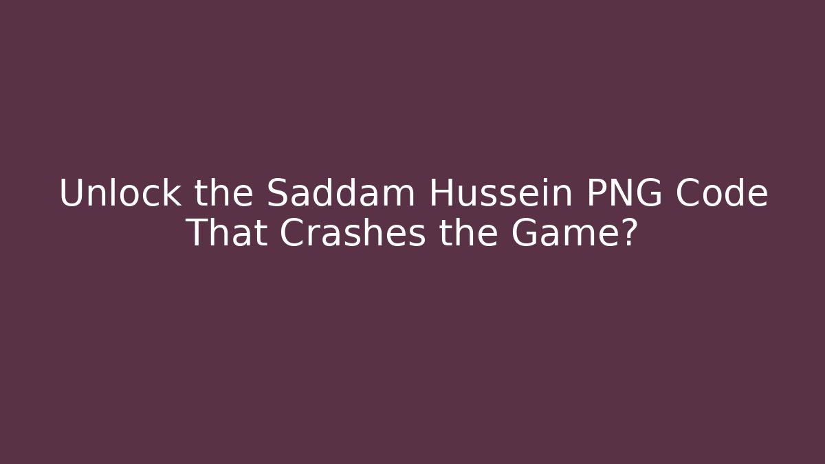 Unlock the Saddam Hussein PNG Code That Crashes the Game?