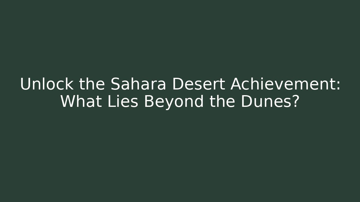 Unlock the Sahara Desert Achievement: What Lies Beyond the Dunes?