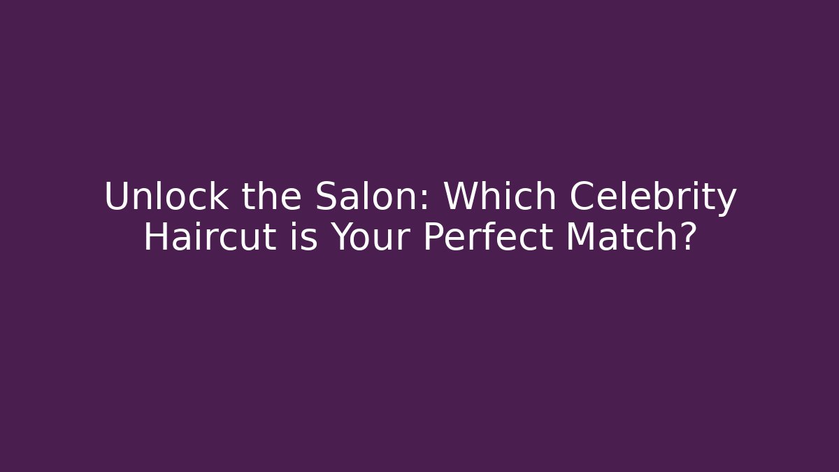 Unlock the Salon: Which Celebrity Haircut is Your Perfect Match? - Critter Realm