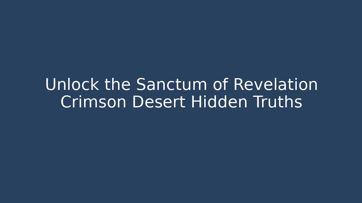 Unlock the Sanctum of Revelation Crimson Desert Hidden Truths