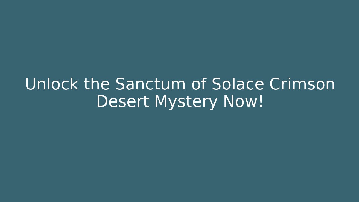 Unlock the Sanctum of Solace Crimson Desert Mystery Now!