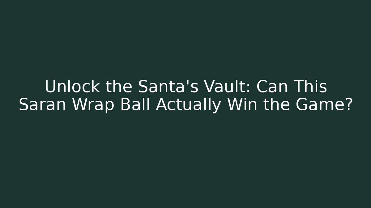 Unlock the Santa's Vault: Can This Saran Wrap Ball Actually Win the Game?