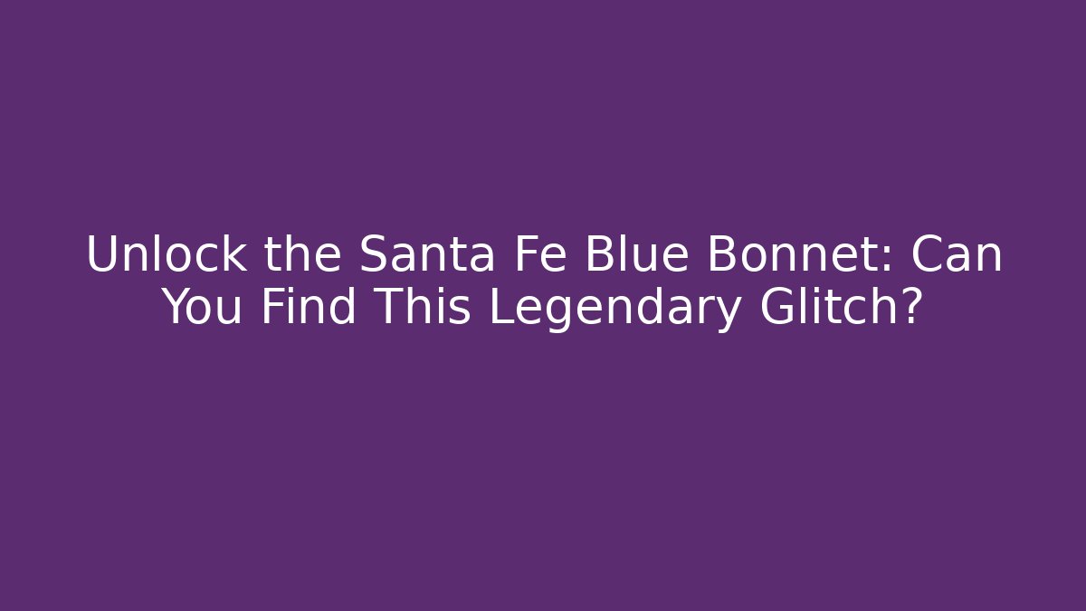 Unlock the Santa Fe Blue Bonnet: Can You Find This Legendary Glitch?