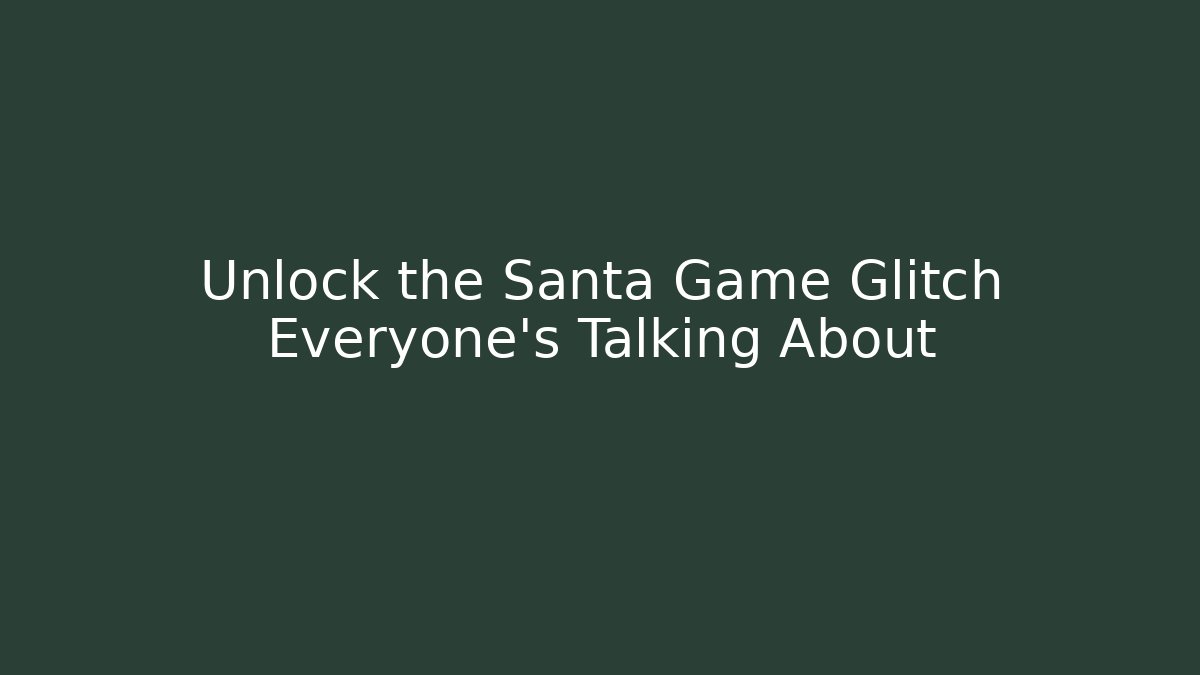 Unlock the Santa Game Glitch Everyone's Talking About