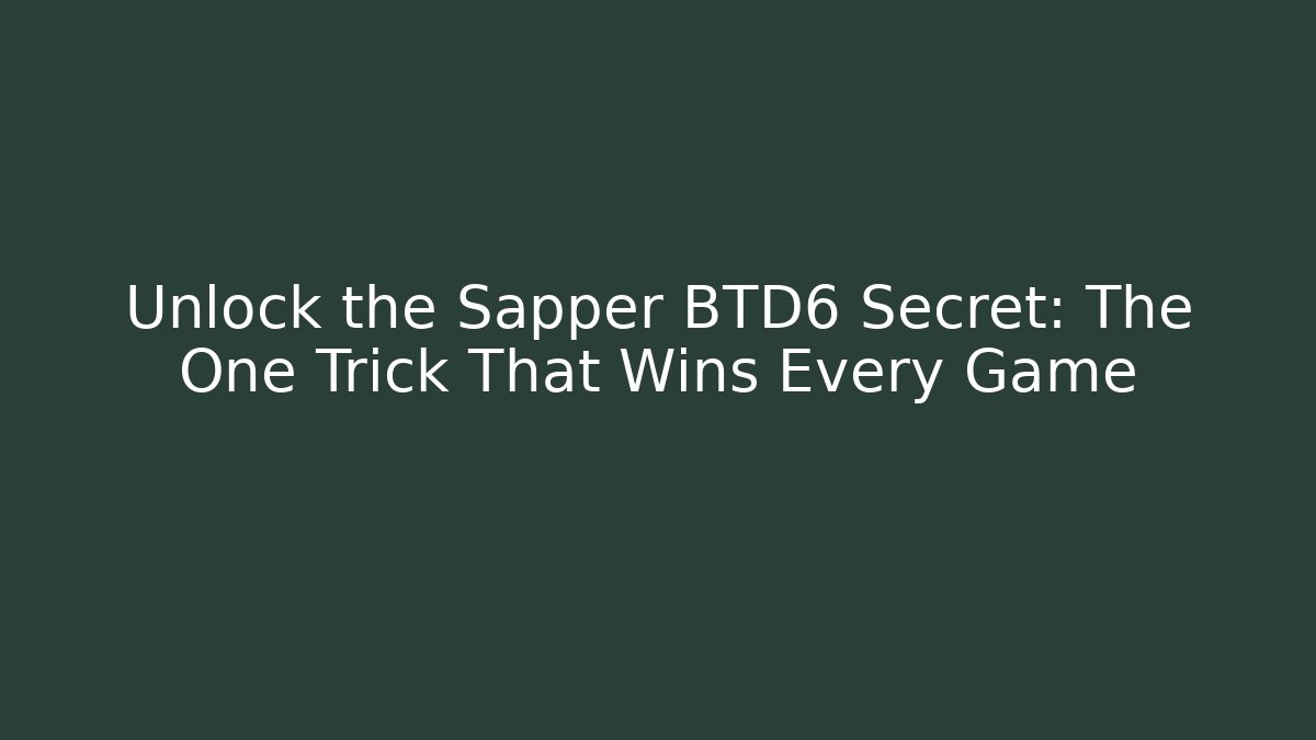 Unlock the Sapper BTD6 Secret: The One Trick That Wins Every Game