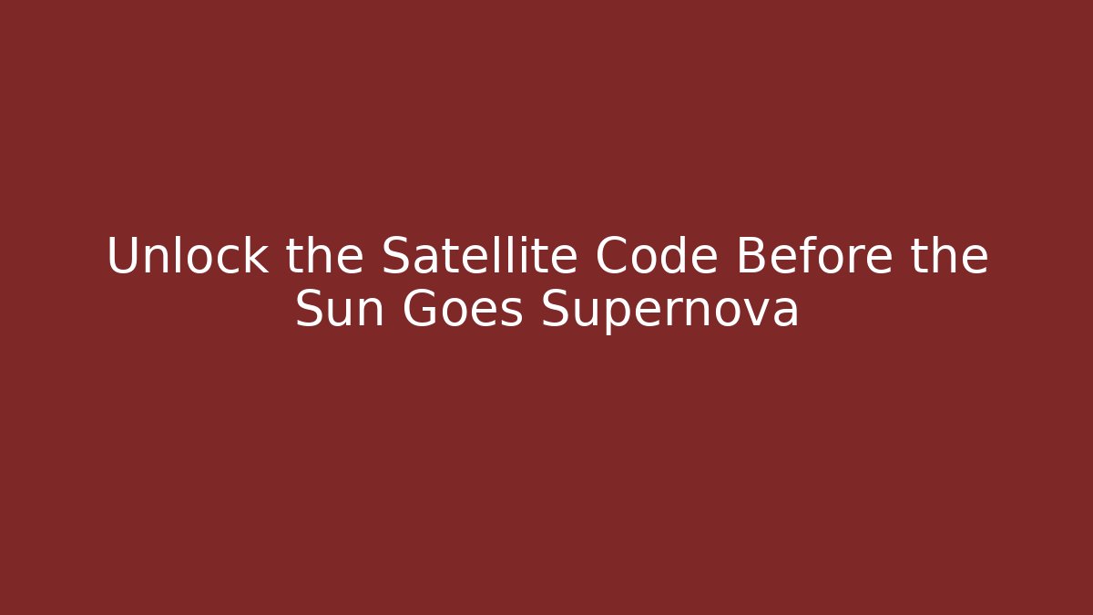 Unlock the Satellite Code Before the Sun Goes Supernova
