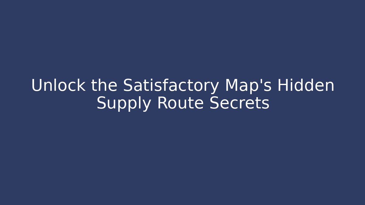 Unlock the Satisfactory Map's Hidden Supply Route Secrets