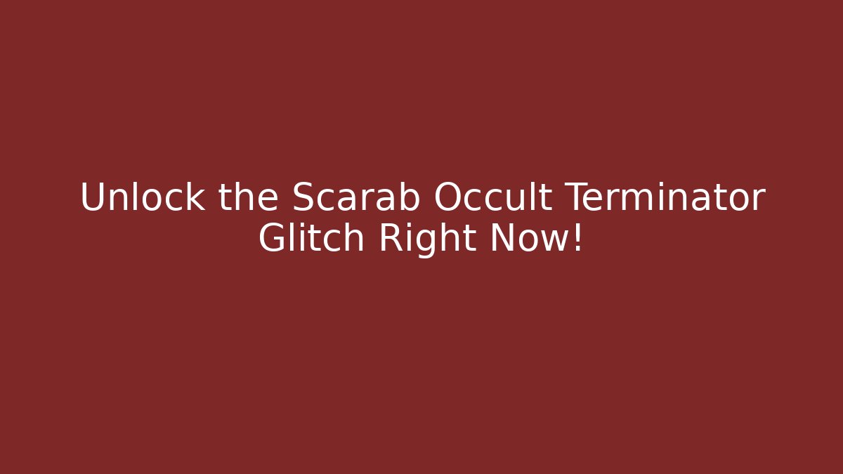 Unlock the Scarab Occult Terminator Glitch Right Now!