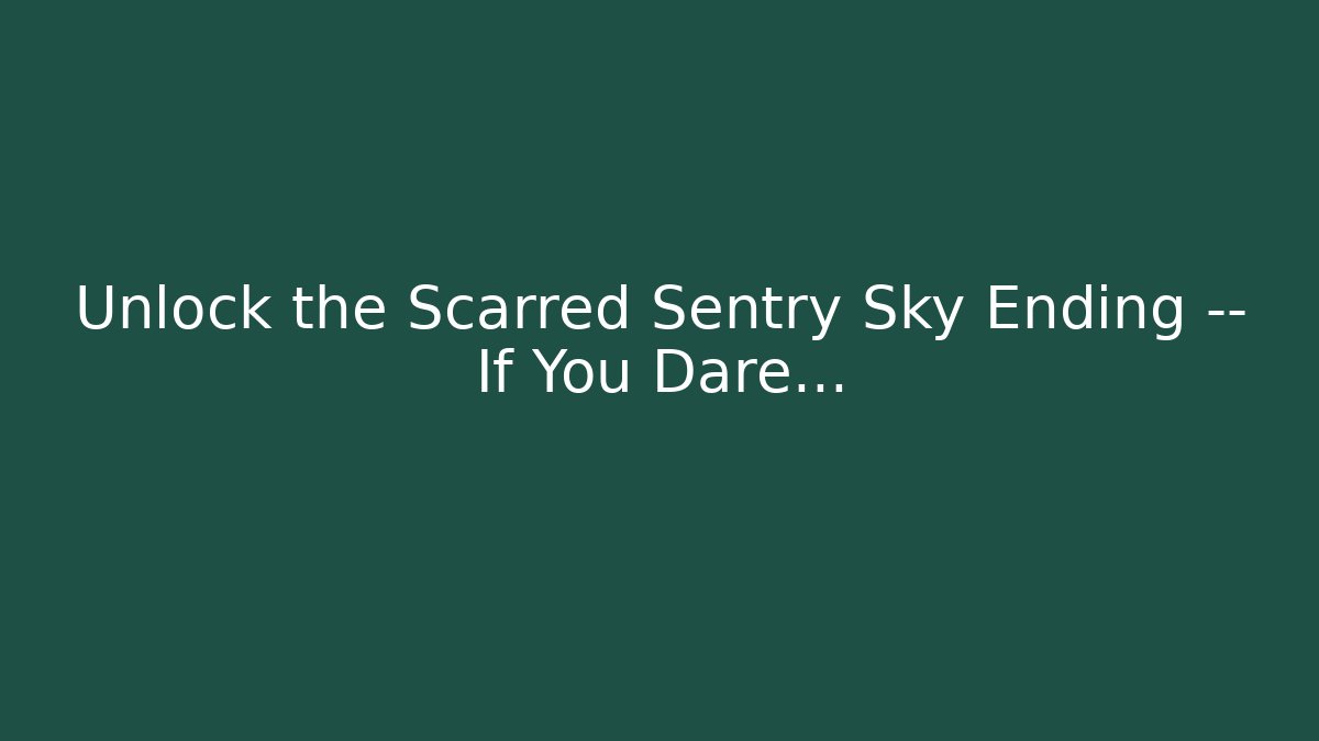 Unlock the Scarred Sentry Sky Ending -- If You Dare...