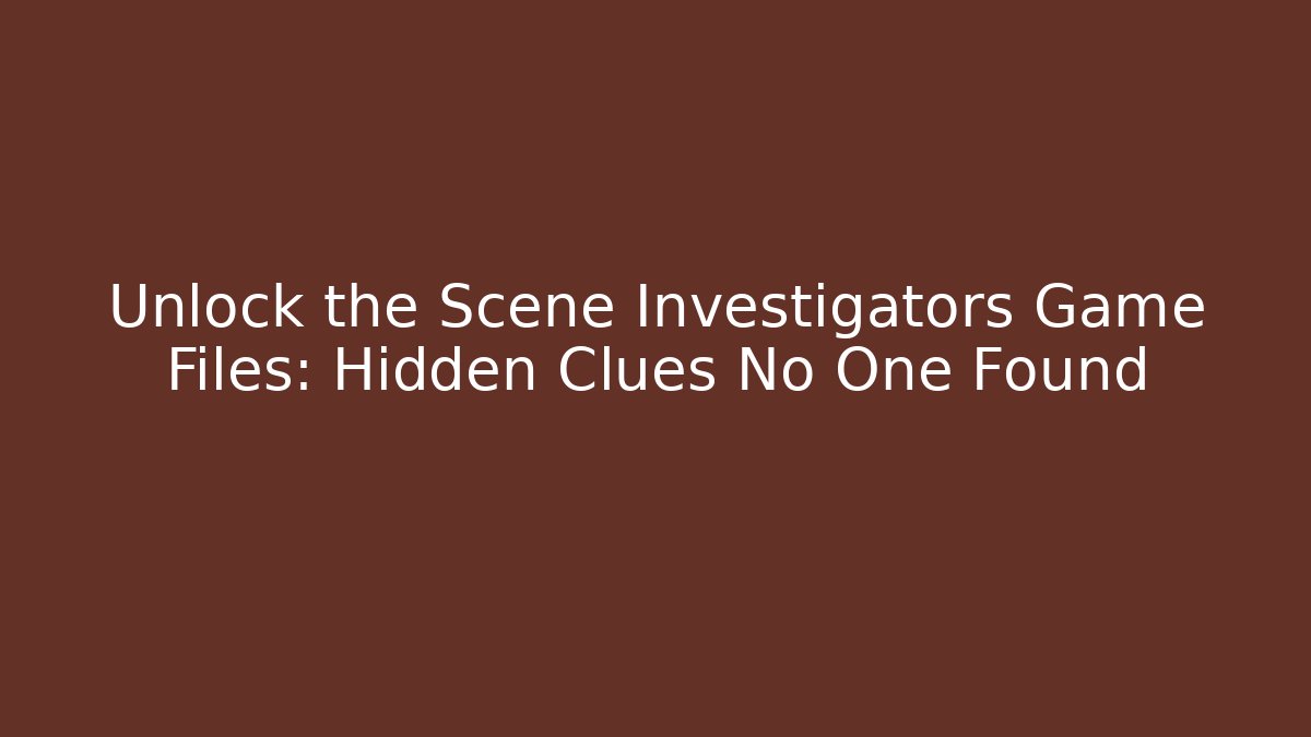 Unlock the Scene Investigators Game Files: Hidden Clues No One Found