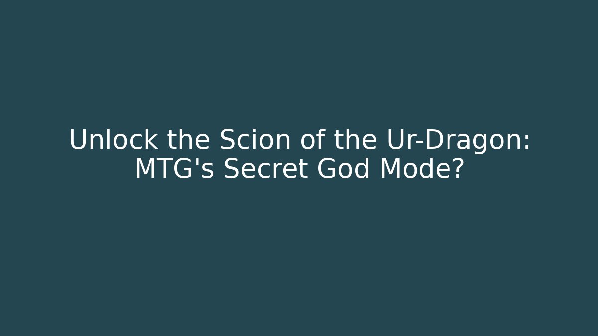 Unlock the Scion of the Ur-Dragon: MTG's Secret God Mode?