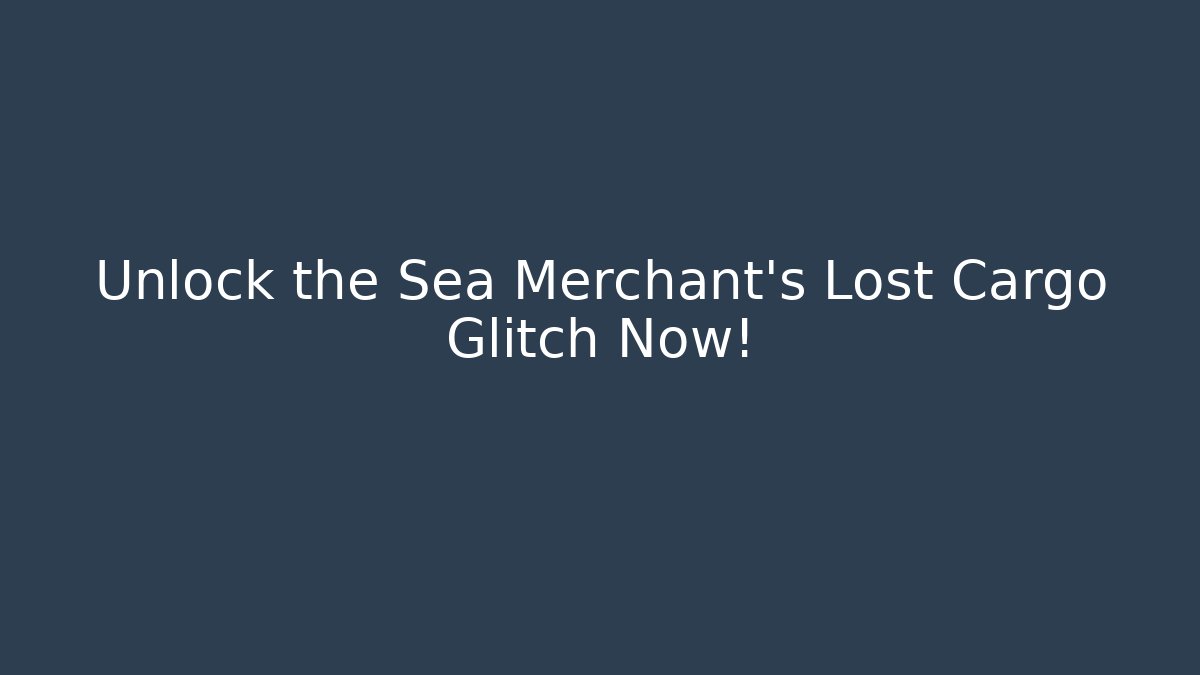 Unlock the Sea Merchant's Lost Cargo Glitch Now!