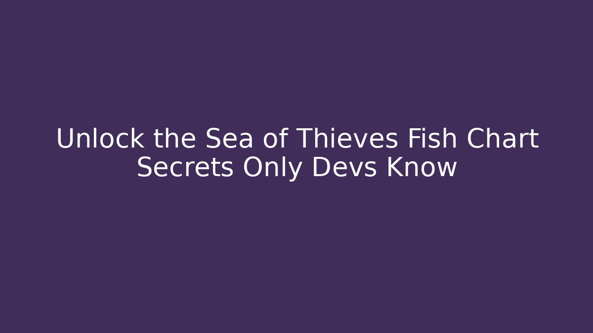 Unlock the Sea of Thieves Fish Chart Secrets Only Devs Know
