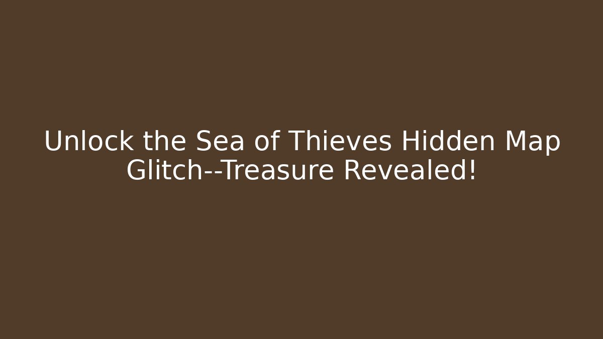 Unlock the Sea of Thieves Hidden Map Glitch—Treasure Revealed!
