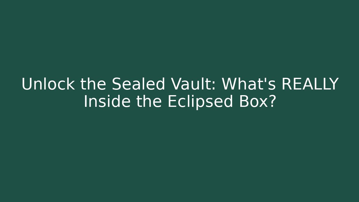 Unlock the Sealed Vault: What's REALLY Inside the Eclipsed Box?