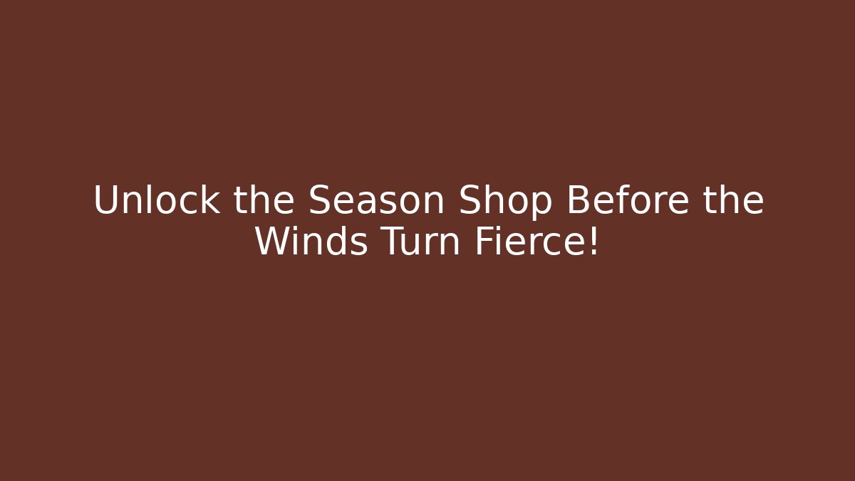 Unlock the Season Shop Before the Winds Turn Fierce!