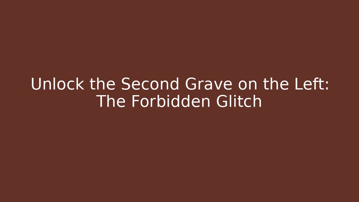 Unlock the Second Grave on the Left: The Forbidden Glitch