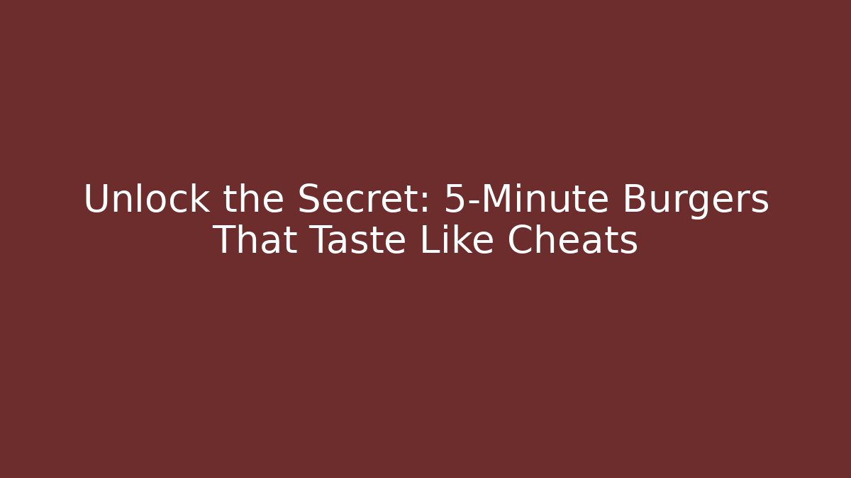 Unlock the Secret: 5-Minute Burgers That Taste Like Cheats