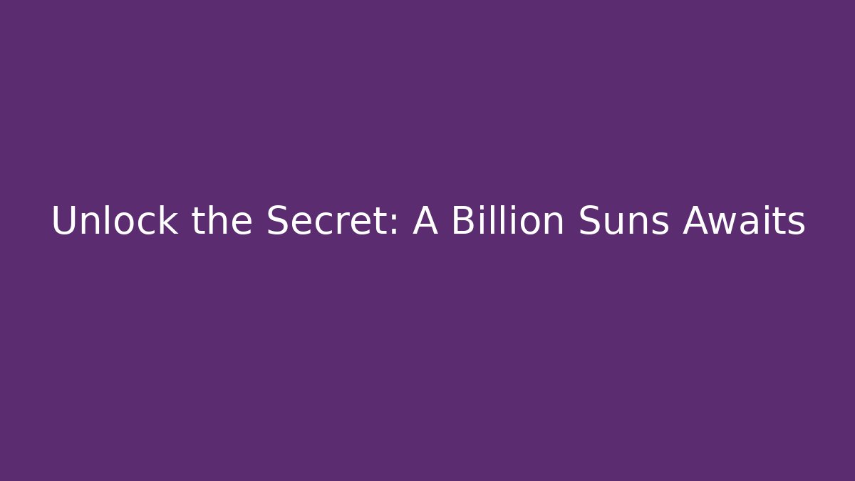 Unlock the Secret: A Billion Suns Awaits