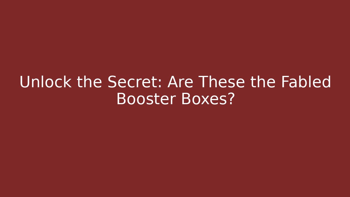 Unlock the Secret: Are These the Fabled Booster Boxes?