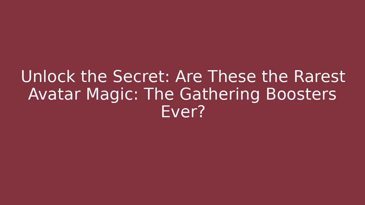 Unlock the Secret: Are These the Rarest Avatar Magic: The Gathering Boosters Ever?