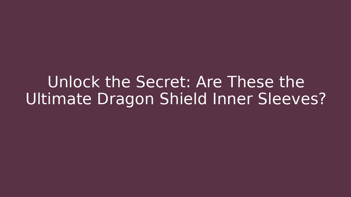 Unlock the Secret: Are These the Ultimate Dragon Shield Inner Sleeves?