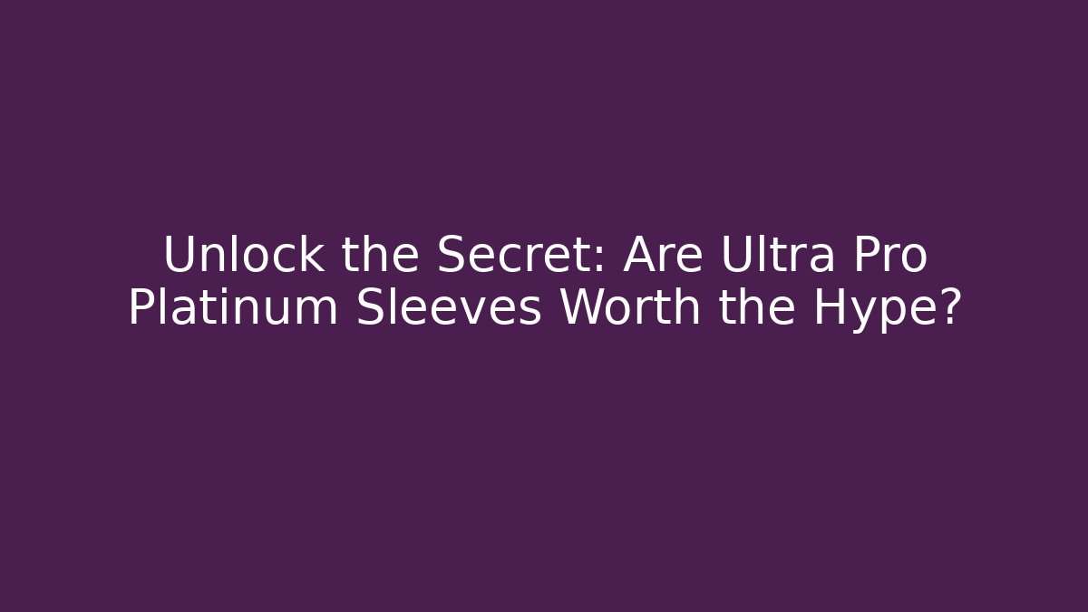 Unlock the Secret: Are Ultra Pro Platinum Sleeves Worth the Hype?