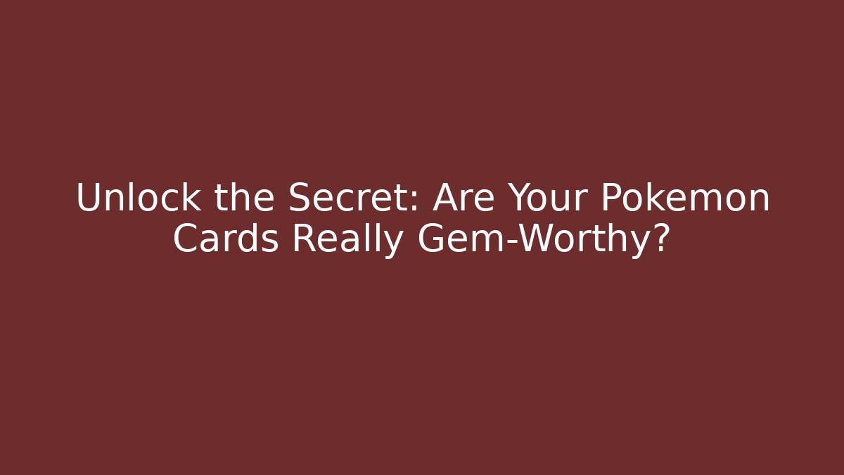 Unlock the Secret: Are Your Pokémon Cards Really Gem-Worthy?