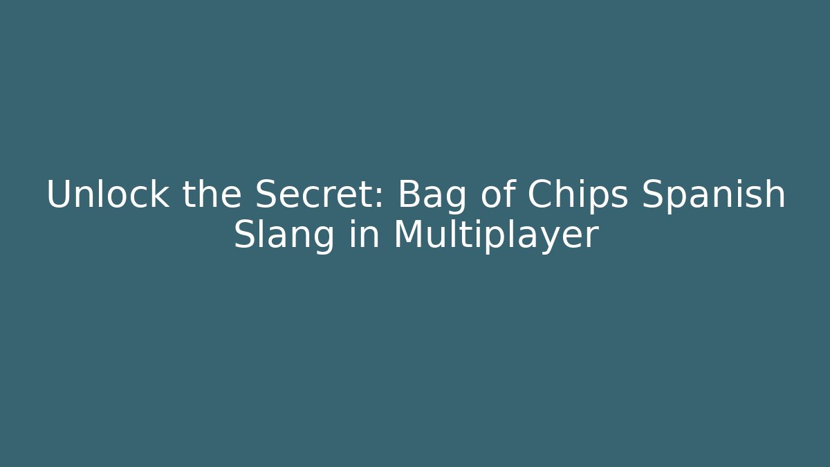 Unlock the Secret: Bag of Chips Spanish Slang in Multiplayer