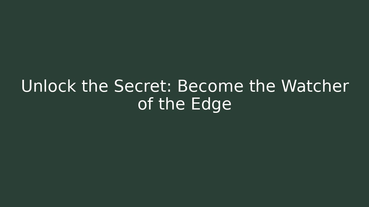 Unlock the Secret: Become the Watcher of the Edge