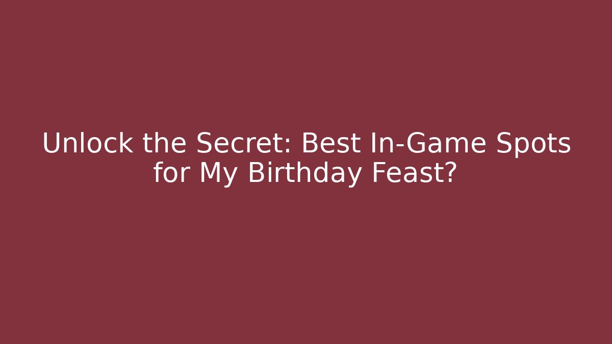 Unlock the Secret: Best In-Game Spots for My Birthday Feast?