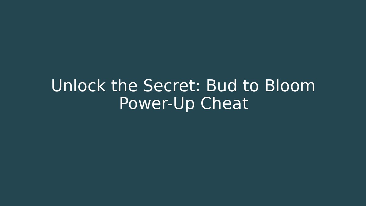 Unlock the Secret: Bud to Bloom Power-Up Cheat