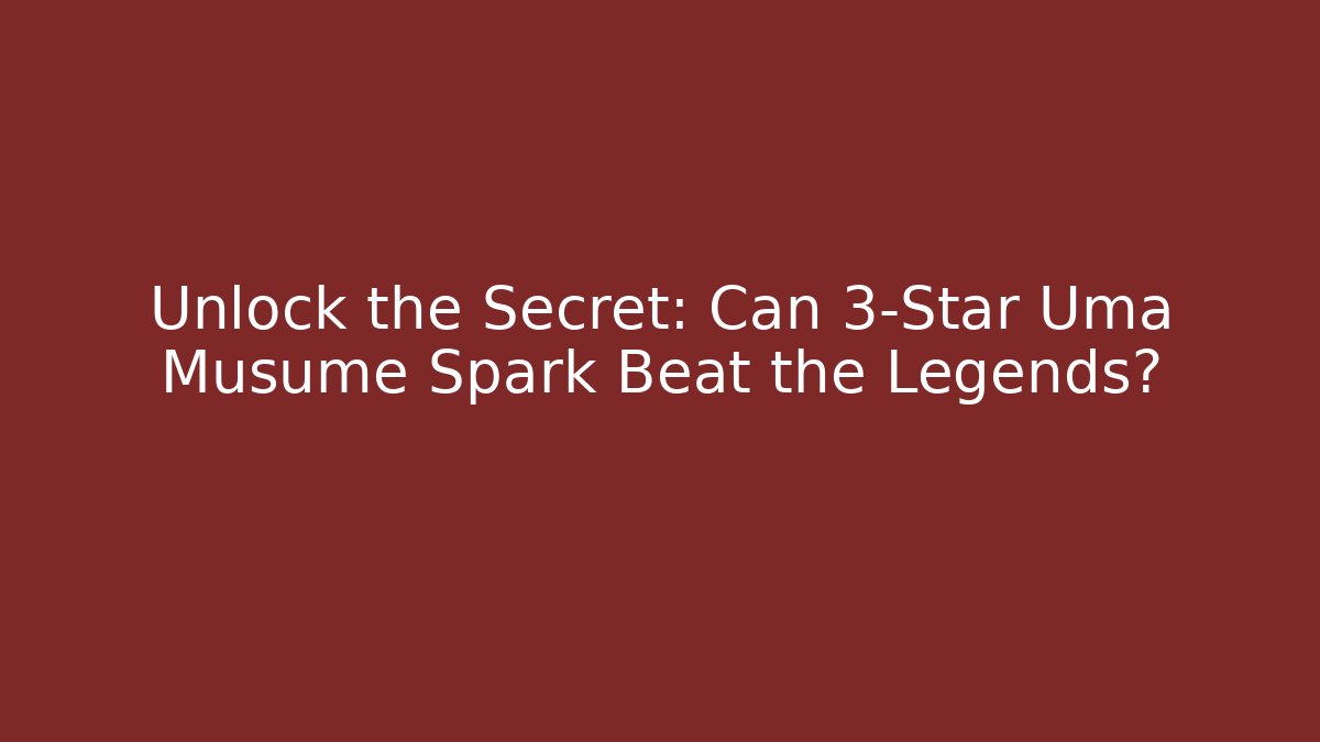 Unlock the Secret: Can 3-Star Uma Musume Spark Beat the Legends?
