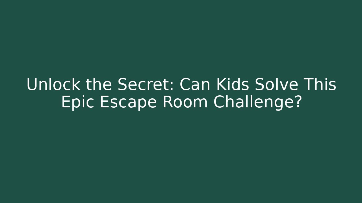 Unlock the Secret: Can Kids Solve This Epic Escape Room Challenge?
