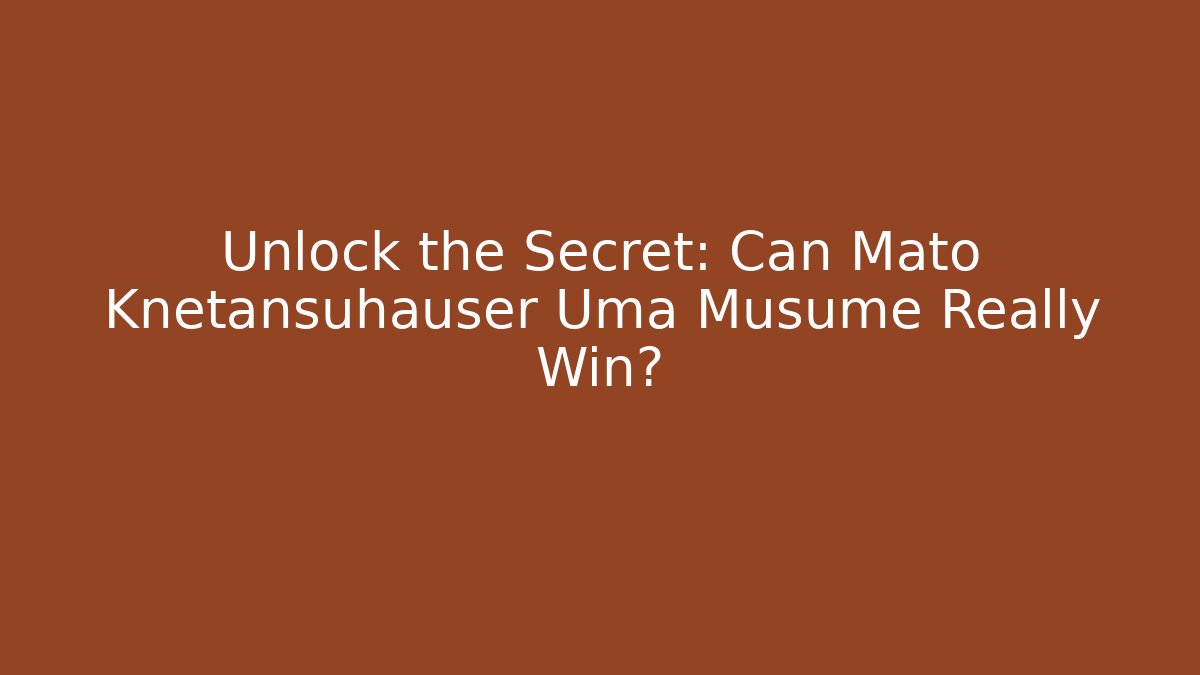 Unlock the Secret: Can Mato Knetansuhauser Uma Musume Really Win?