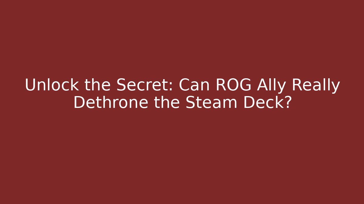 Unlock the Secret: Can ROG Ally Really Dethrone the Steam Deck?