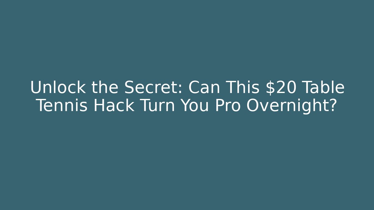 Unlock the Secret: Can This $20 Table Tennis Hack Turn You Pro Overnight?