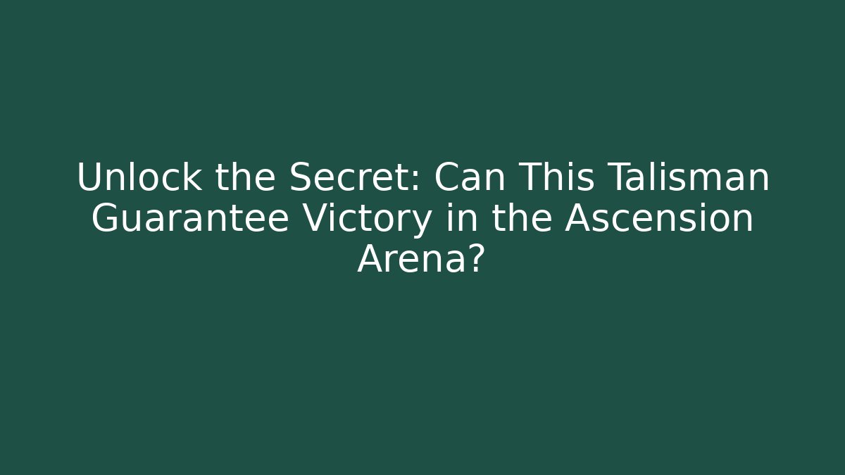 Unlock the Secret: Can This Talisman Guarantee Victory in the Ascension Arena?