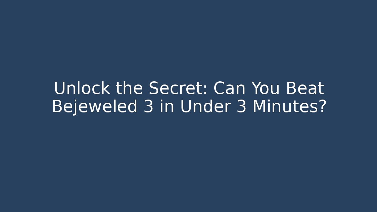 Unlock the Secret: Can You Beat Bejeweled 3 in Under 3 Minutes?