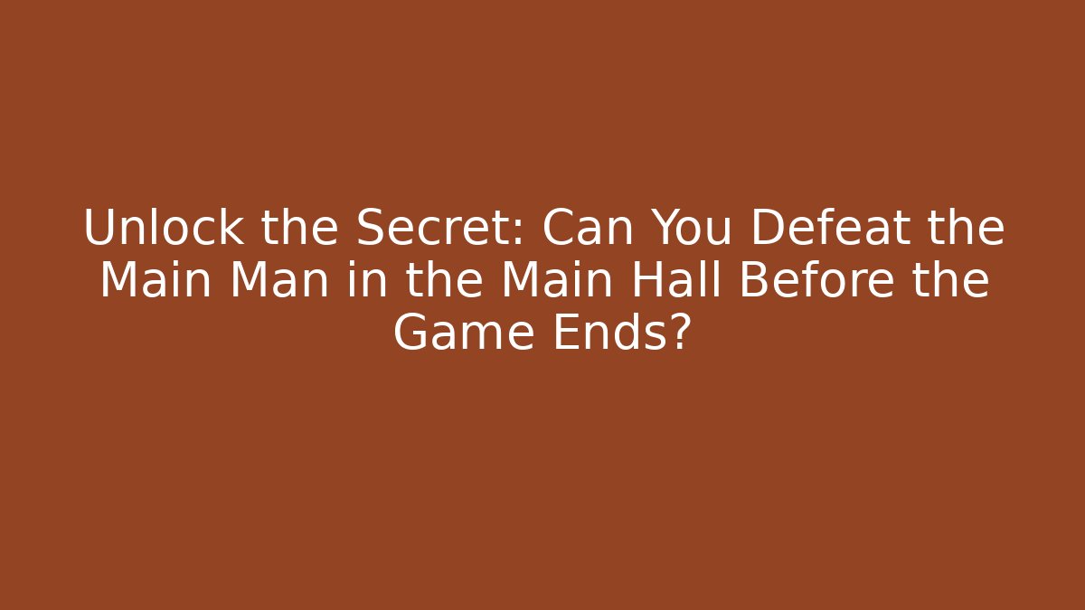 Unlock the Secret: Can You Defeat the Main Man in the Main Hall Before the Game Ends?