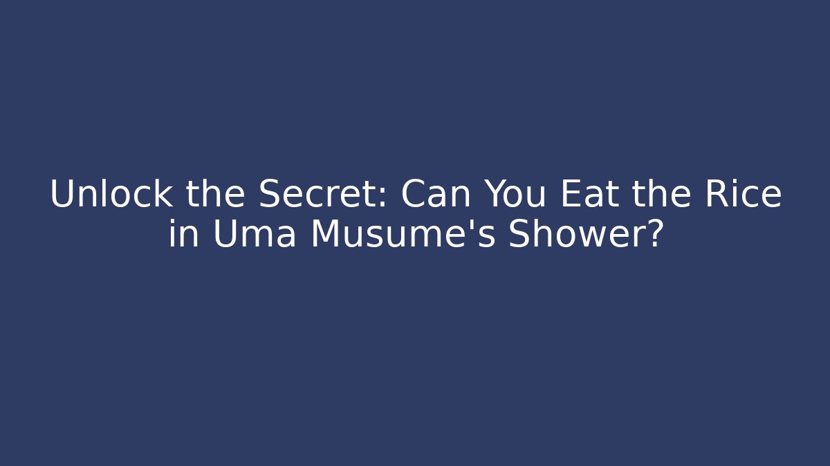 Unlock the Secret: Can You Eat the Rice in Uma Musume's Shower?
