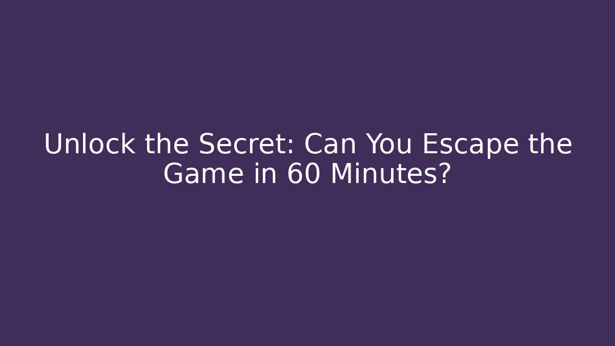 Unlock the Secret: Can You Escape the Game in 60 Minutes?