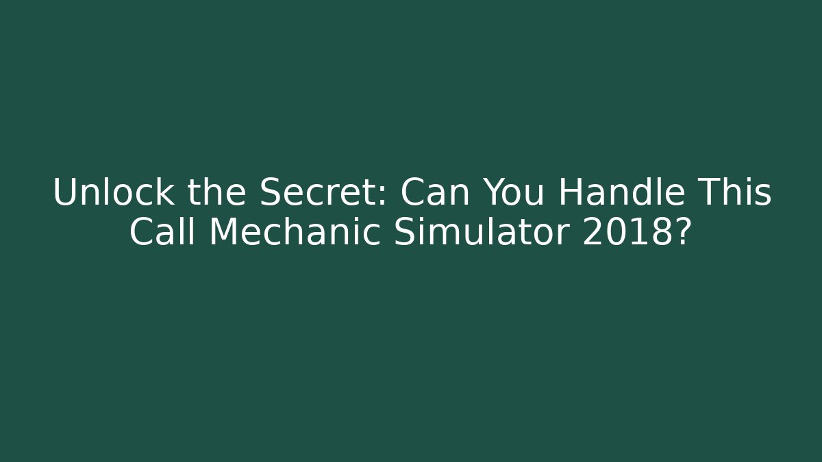 Unlock the Secret: Can You Handle This Call Mechanic Simulator 2018?