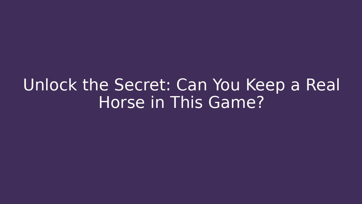 Unlock the Secret: Can You Keep a Real Horse in This Game?