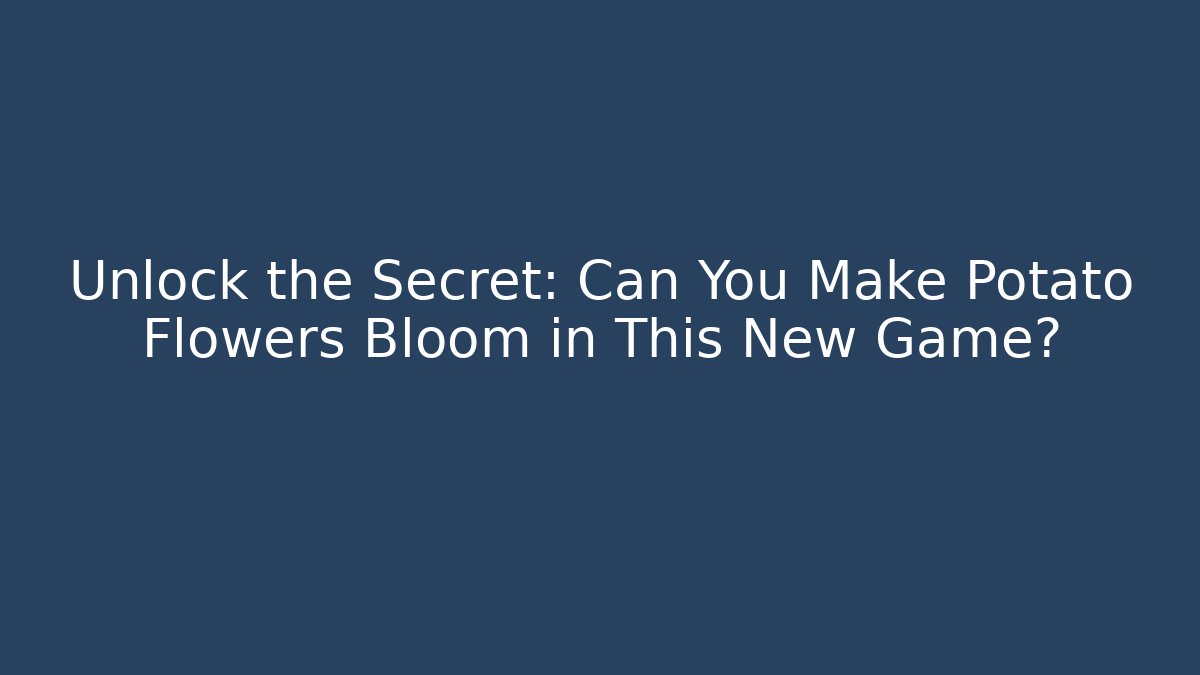 Unlock the Secret: Can You Make Potato Flowers Bloom in This New Game?