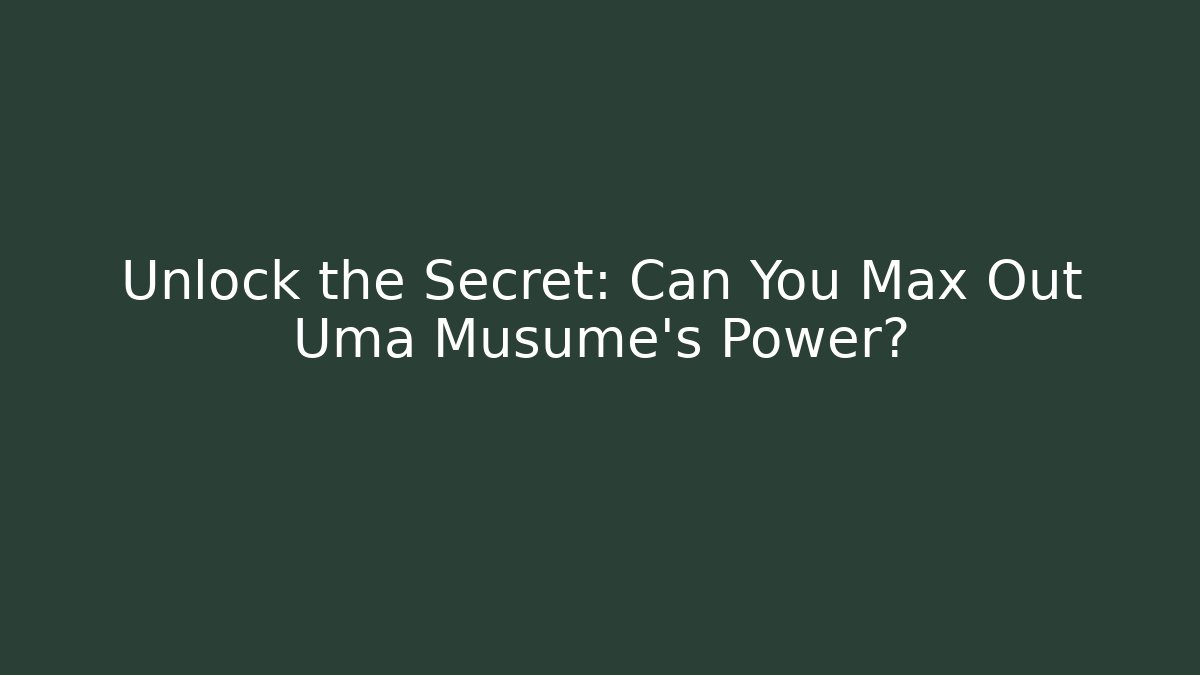 Unlock the Secret: Can You Max Out Uma Musume’s Power?