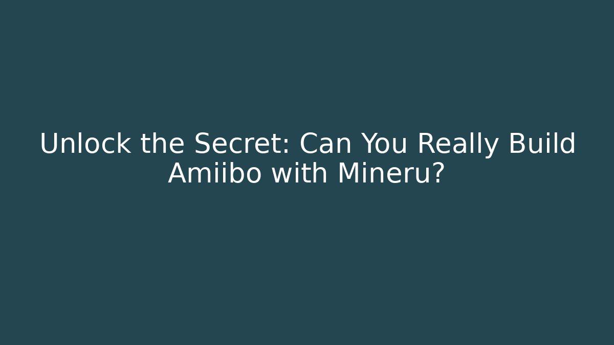 Unlock the Secret: Can You Really Build Amiibo with Mineru?
