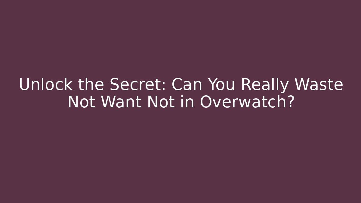 Unlock the Secret: Can You Really Waste Not Want Not in Overwatch?